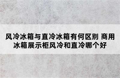 风冷冰箱与直冷冰箱有何区别 商用冰箱展示柜风冷和直冷哪个好